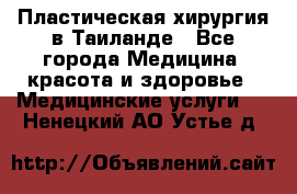 Пластическая хирургия в Таиланде - Все города Медицина, красота и здоровье » Медицинские услуги   . Ненецкий АО,Устье д.